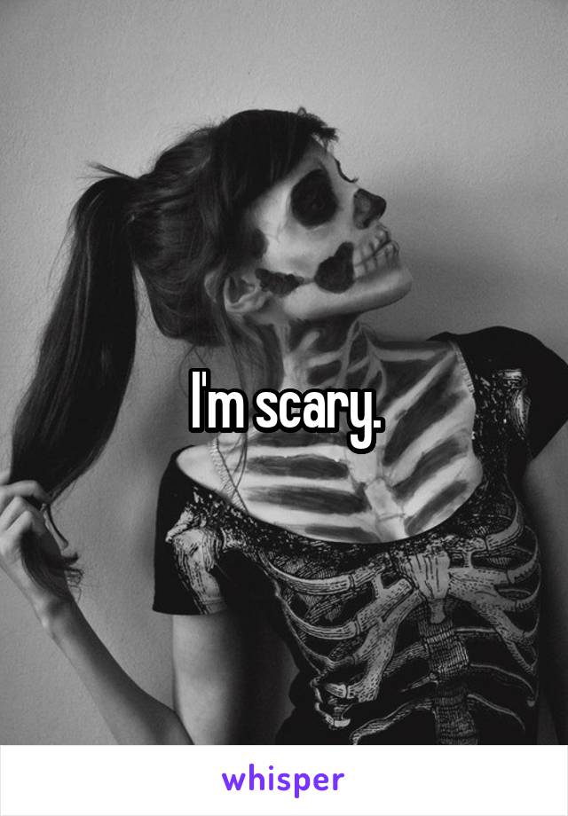 I'm scary.