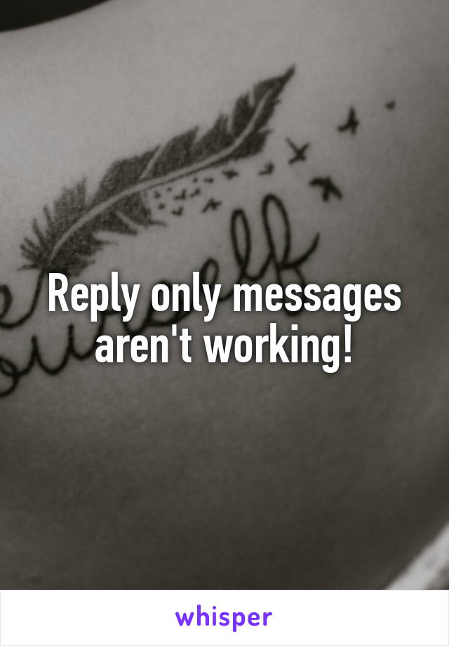 Reply only messages aren't working!