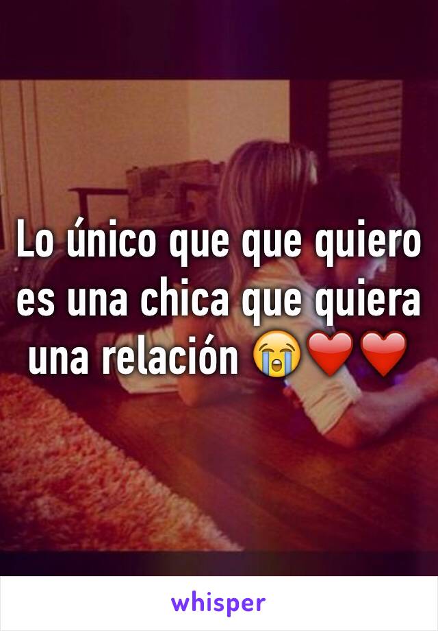 Lo único que que quiero es una chica que quiera una relación 😭❤️❤️