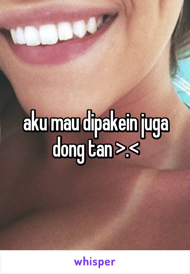 aku mau dipakein juga dong tan >.<