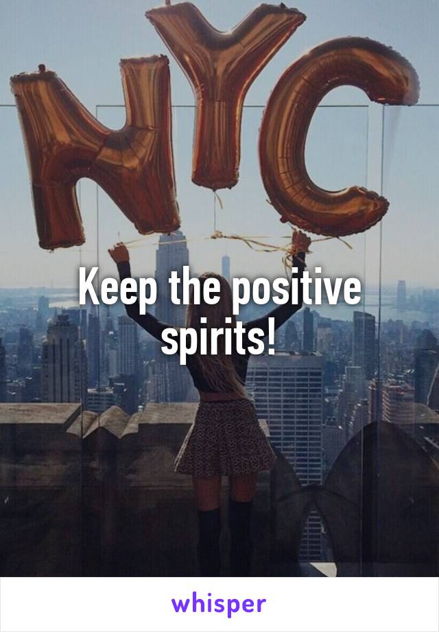 Keep the positive spirits!