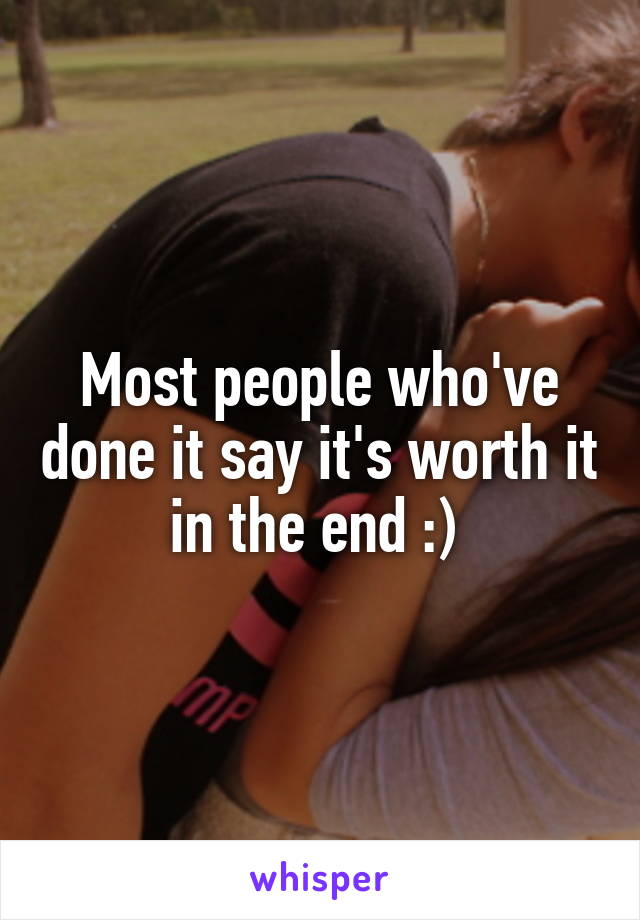 Most people who've done it say it's worth it in the end :) 