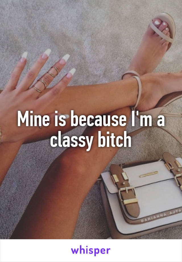 Mine is because I'm a classy bitch