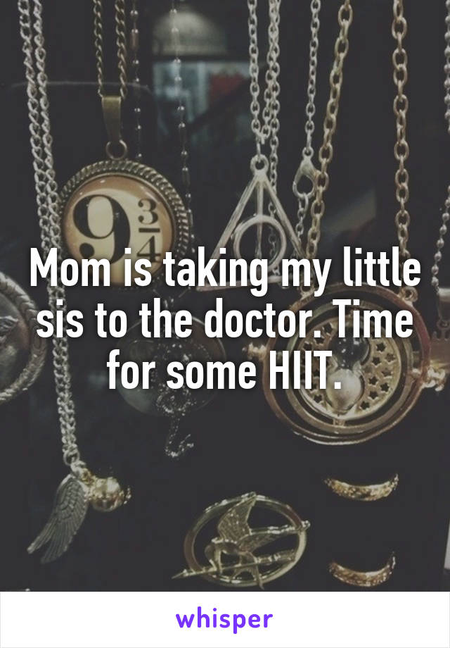 Mom is taking my little sis to the doctor. Time for some HIIT.