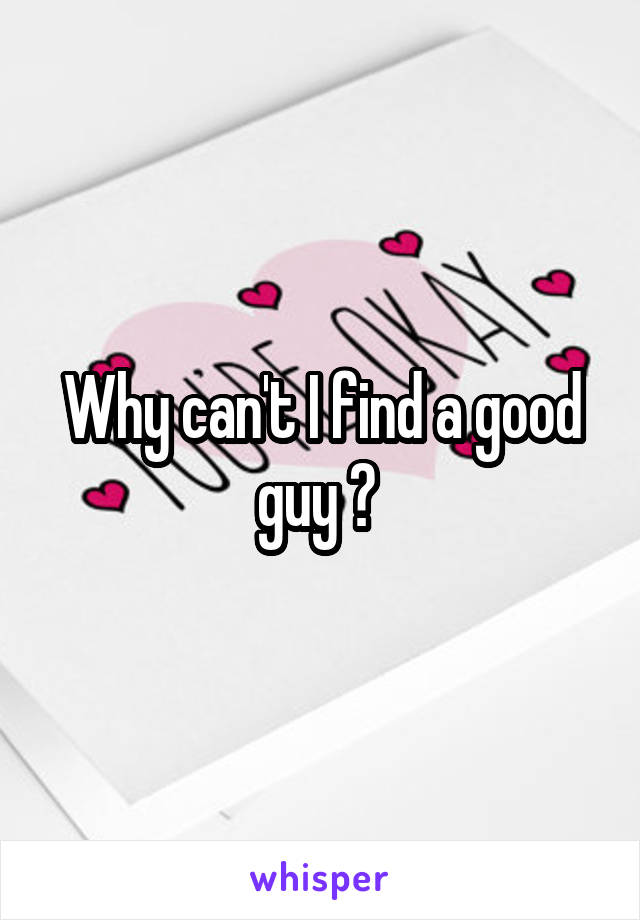 Why can't I find a good guy ? 