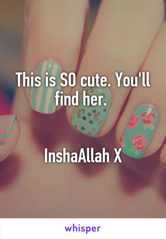 This is SO cute. You'll find her. 


InshaAllah X