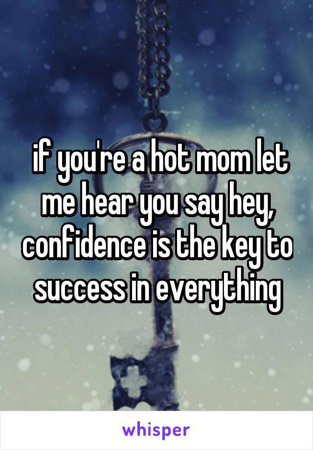  if you're a hot mom let me hear you say hey, confidence is the key to success in everything