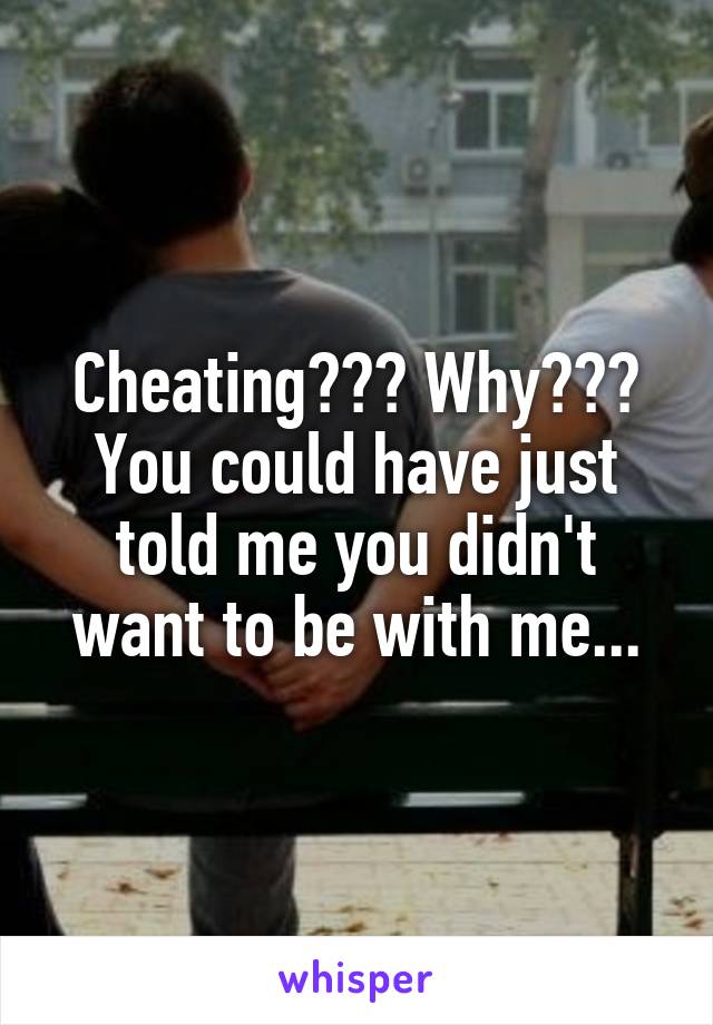 Cheating??? Why??? You could have just told me you didn't want to be with me...