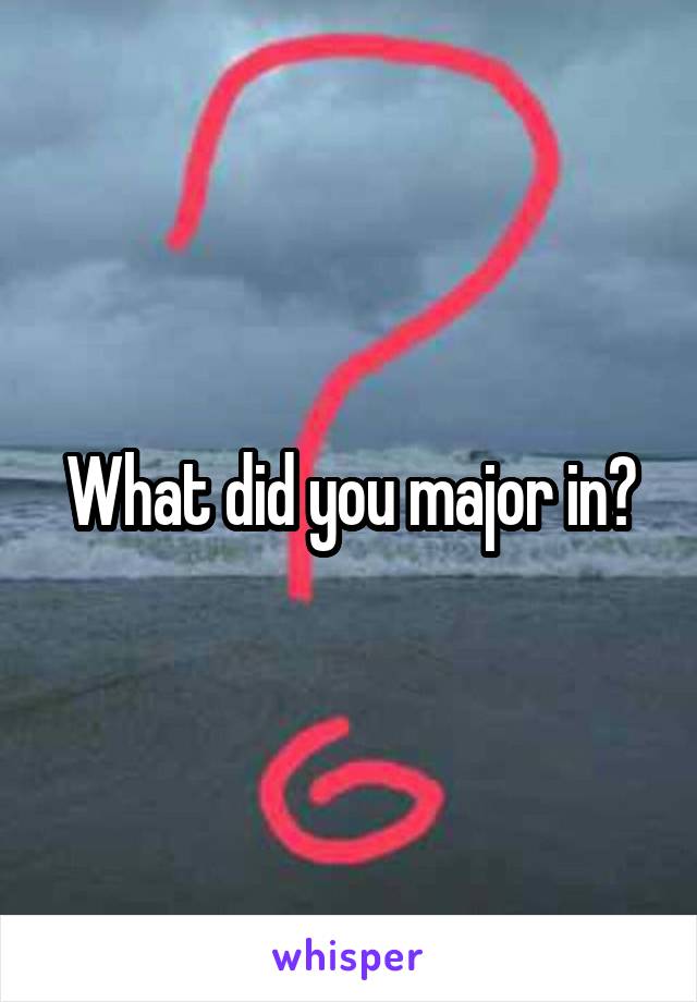 What did you major in?