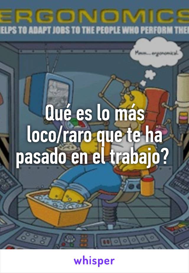 Qué es lo más loco/raro que te ha pasado en el trabajo? 