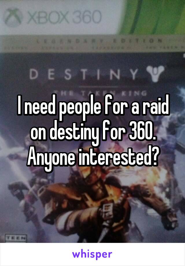 I need people for a raid on destiny for 360. Anyone interested?