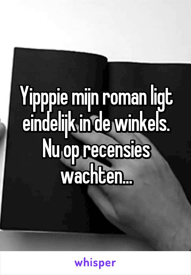 Yipppie mijn roman ligt eindelijk in de winkels. Nu op recensies wachten...