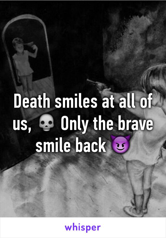 Death smiles at all of us, 💀 Only the brave smile back 😈