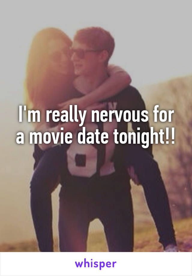 I'm really nervous for a movie date tonight!!
