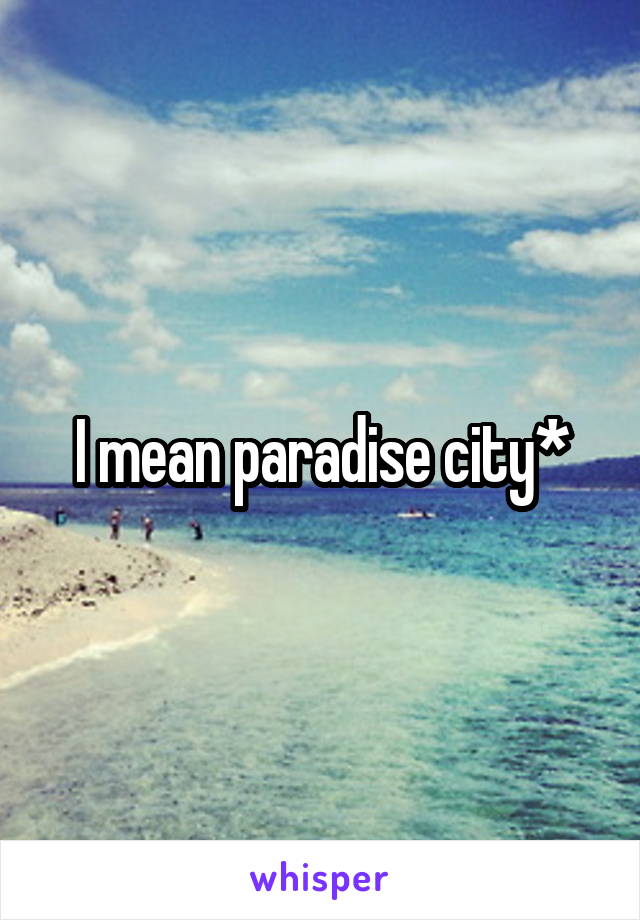 I mean paradise city*