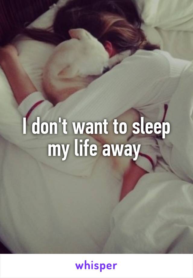 I don't want to sleep my life away 