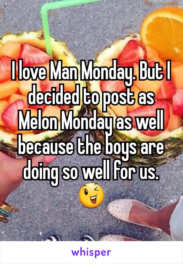 I love Man Monday. But I decided to post as Melon Monday as well because the boys are doing so well for us. 😉