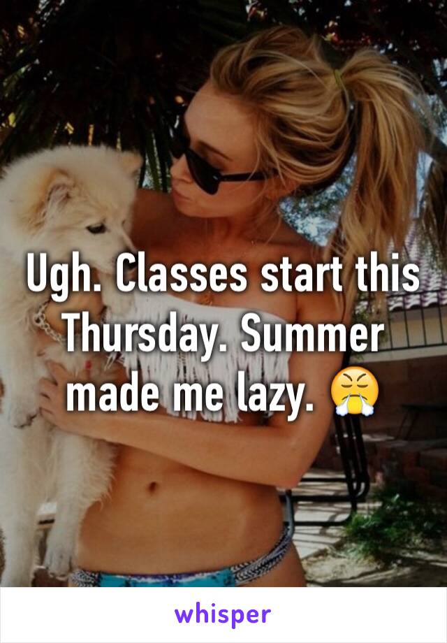 Ugh. Classes start this Thursday. Summer made me lazy. 😤