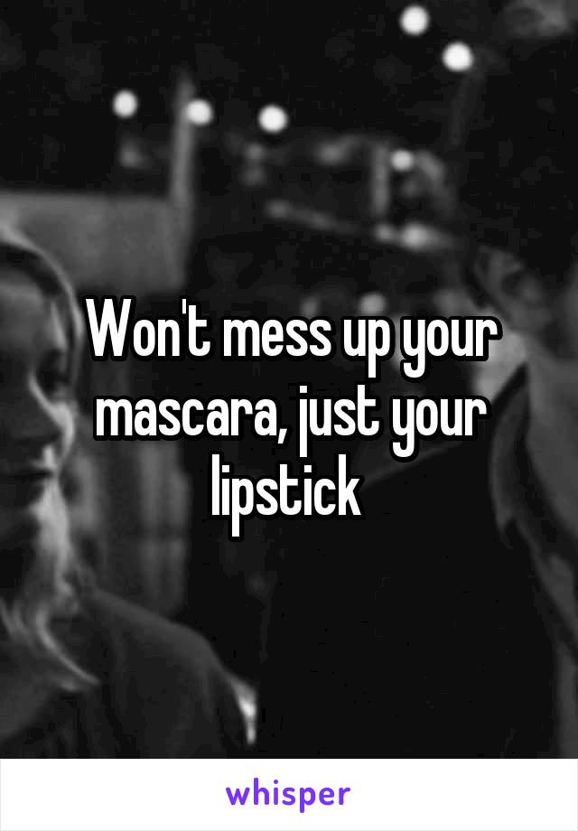 Won't mess up your mascara, just your lipstick 