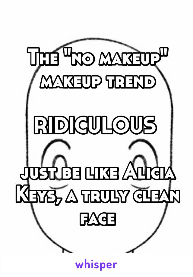 The "no makeup" makeup trend

RIDICULOUS 

just be like Alicia Keys, a truly clean face