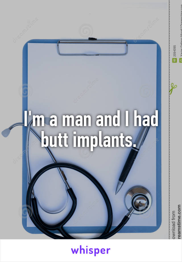 I'm a man and I had butt implants. 