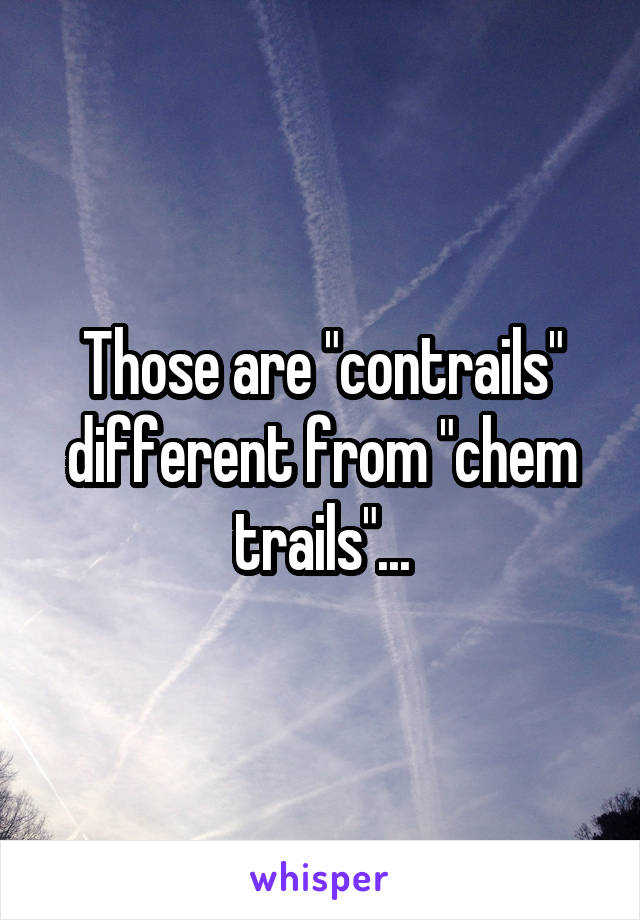 Those are "contrails" different from "chem trails"...