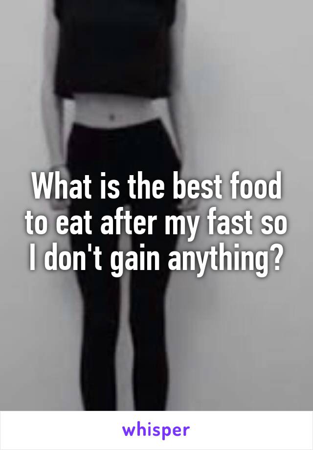 What is the best food to eat after my fast so I don't gain anything?