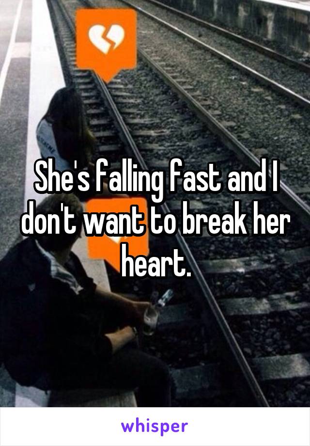 She's falling fast and I don't want to break her heart.