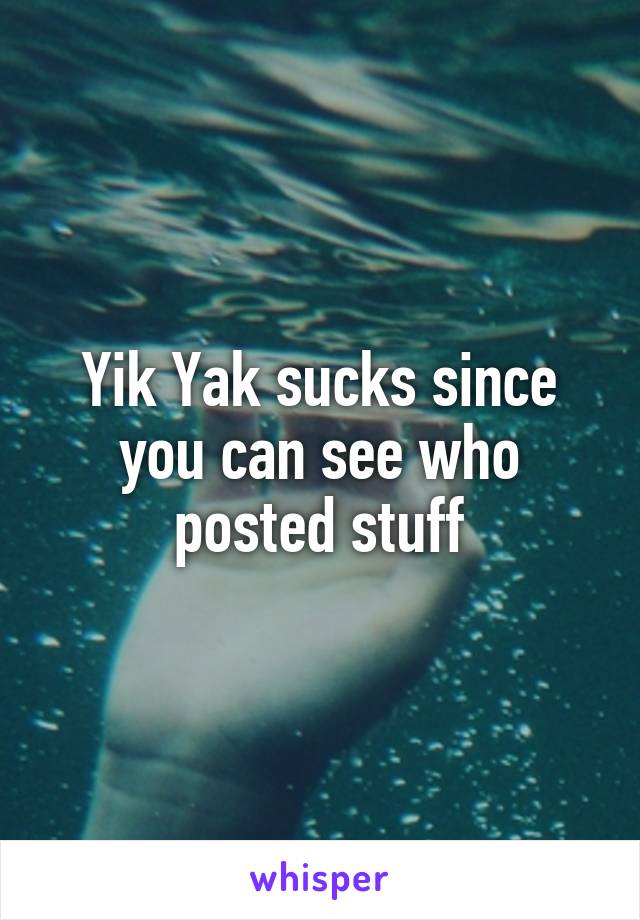 Yik Yak sucks since you can see who posted stuff