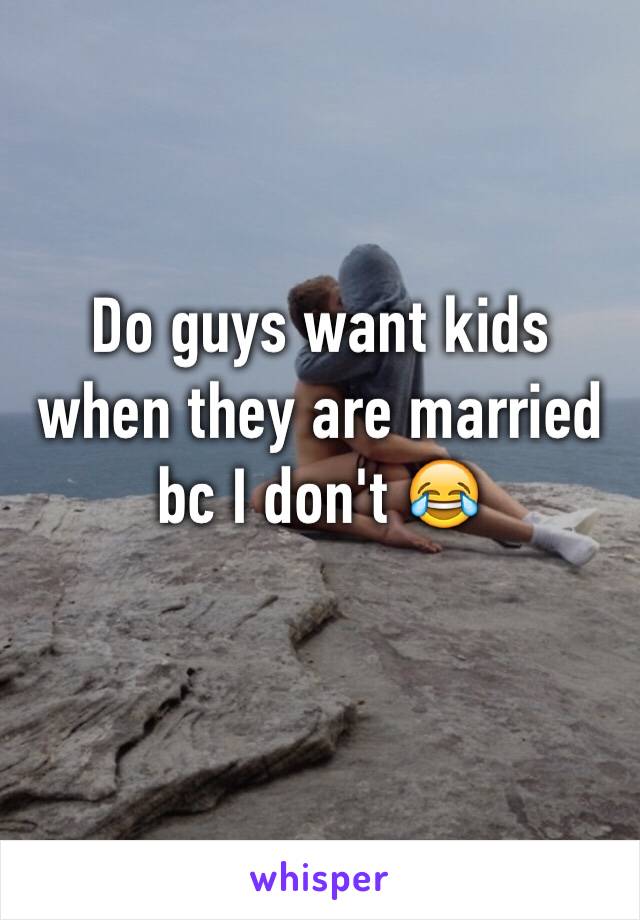 Do guys want kids when they are married bc I don't 😂 