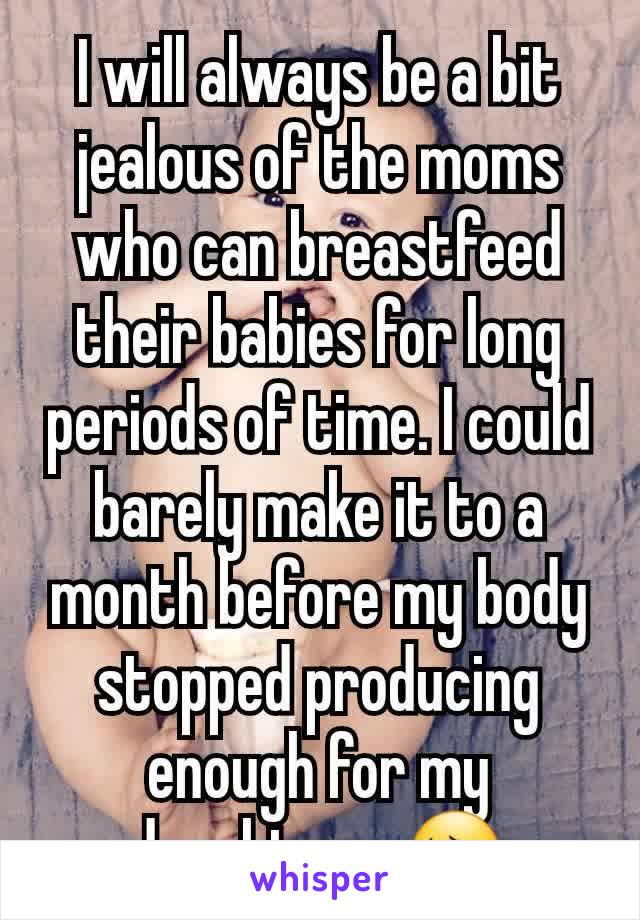 I will always be a bit jealous of the moms who can breastfeed their babies for long periods of time. I could barely make it to a month before my body stopped producing enough for my daughter... 😔