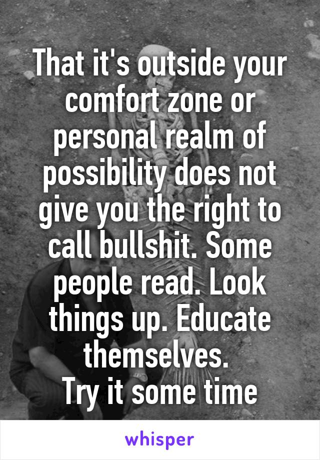 That it's outside your comfort zone or personal realm of possibility does not give you the right to call bullshit. Some people read. Look things up. Educate themselves. 
Try it some time