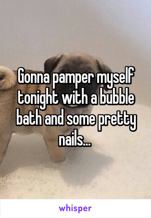 Gonna pamper myself tonight with a bubble bath and some pretty nails... 