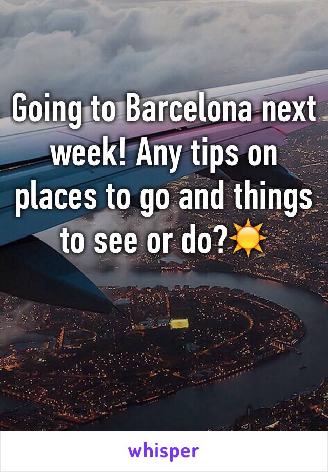 Going to Barcelona next week! Any tips on places to go and things to see or do?☀️