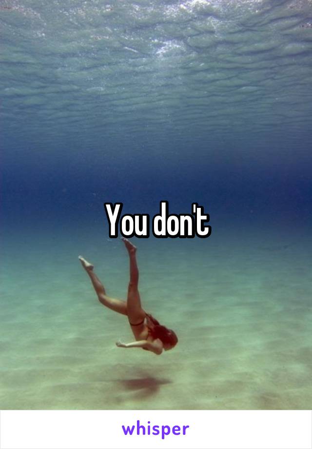 You don't