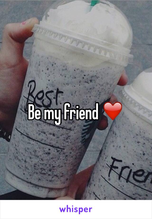 Be my friend ❤️