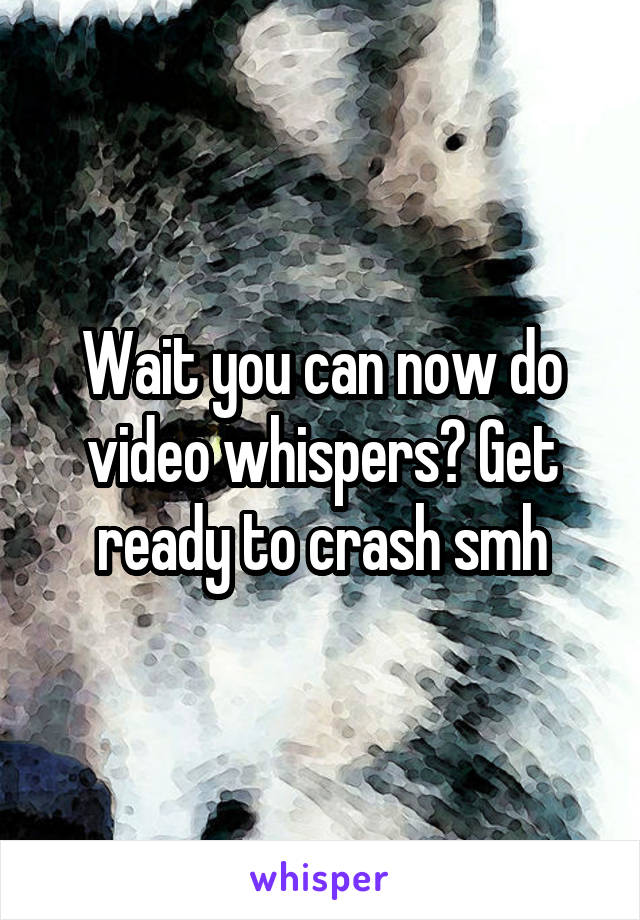 Wait you can now do video whispers? Get ready to crash smh