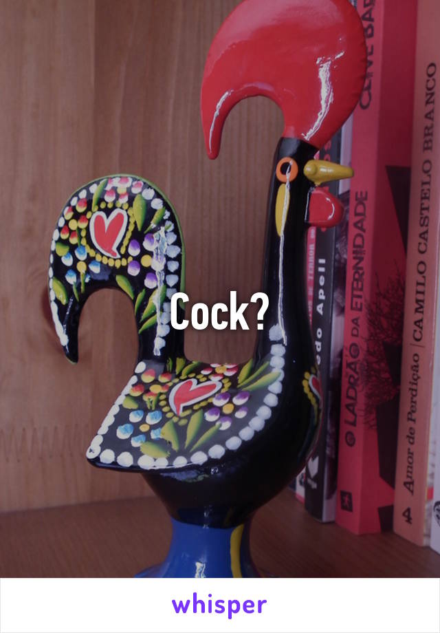 Cock?