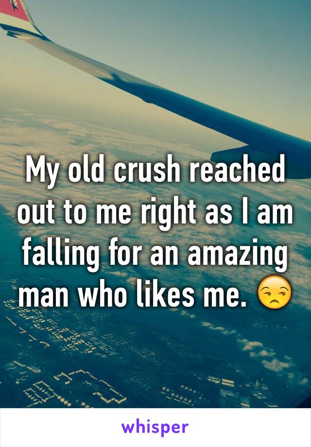 My old crush reached out to me right as I am falling for an amazing man who likes me. 😒