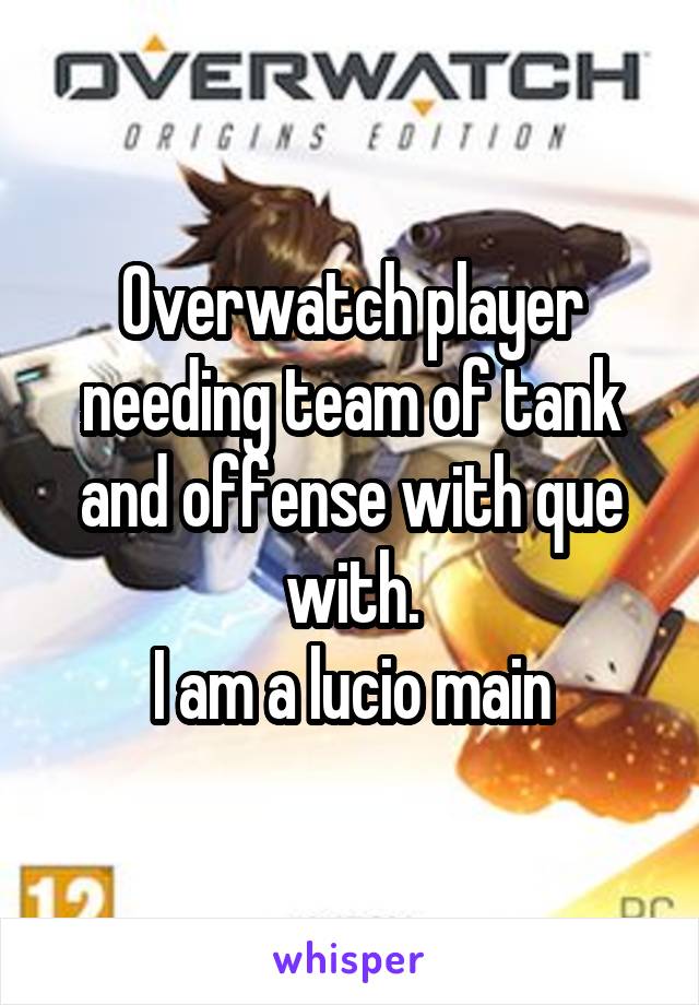 Overwatch player needing team of tank and offense with que with.
I am a lucio main