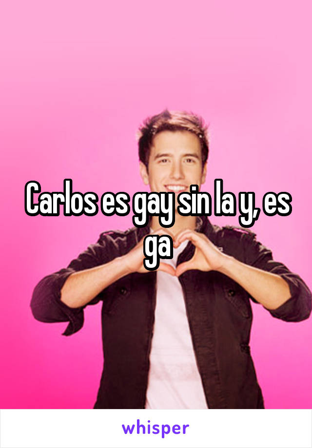 Carlos es gay sin la y, es ga