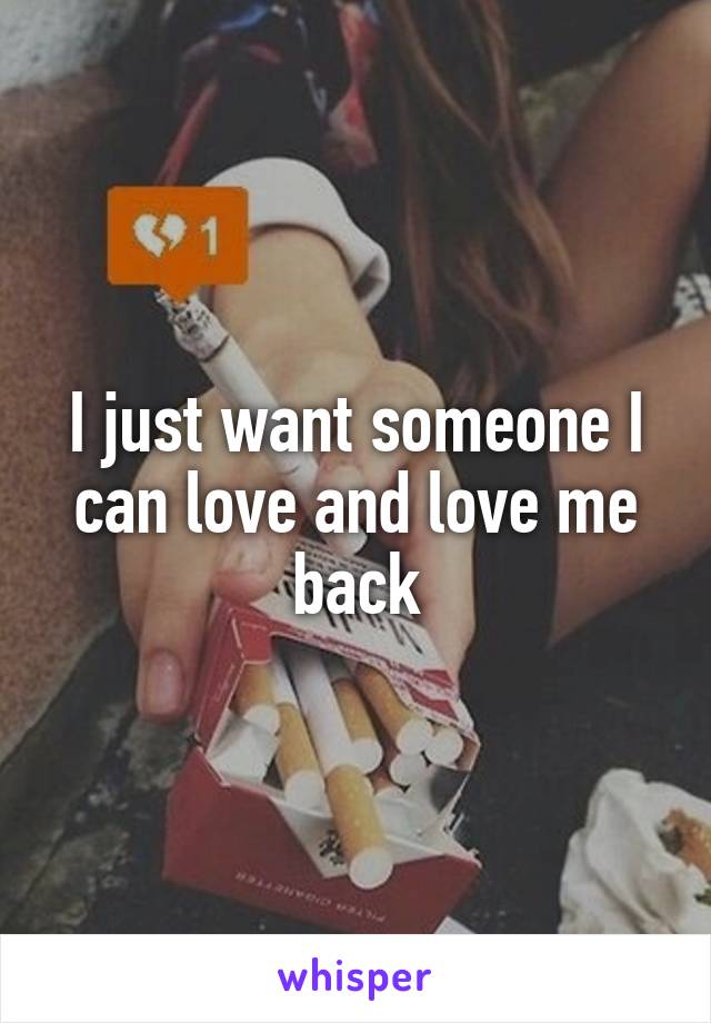 I just want someone I can love and love me back