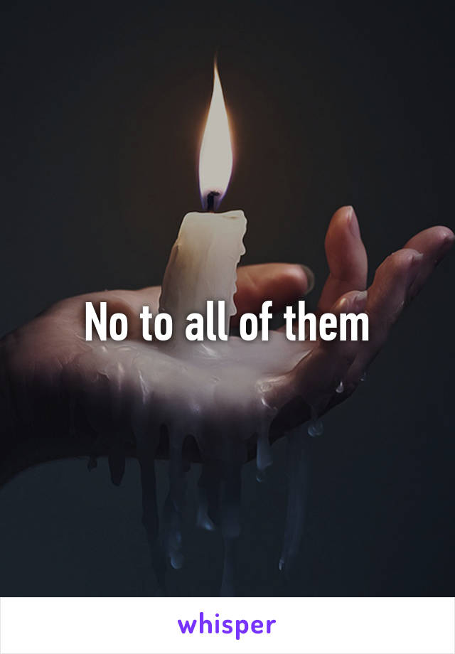 No to all of them