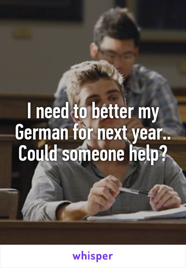 I need to better my German for next year.. Could someone help?