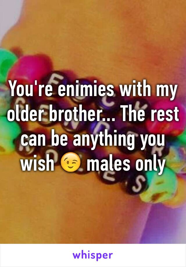 You're enimies with my older brother... The rest can be anything you wish 😉 males only 