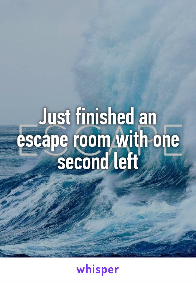 Just finished an escape room with one second left