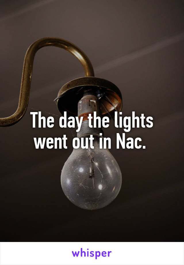 The day the lights went out in Nac. 