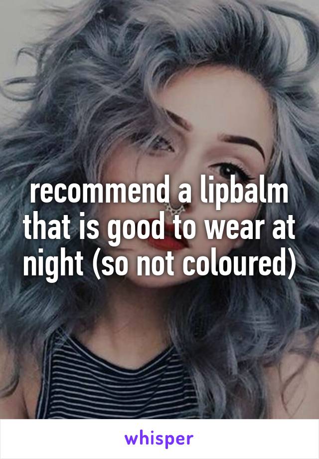 recommend a lipbalm that is good to wear at night (so not coloured)