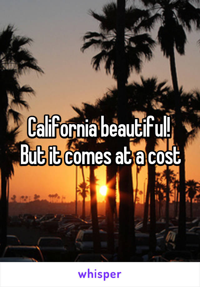 California beautiful! 
But it comes at a cost