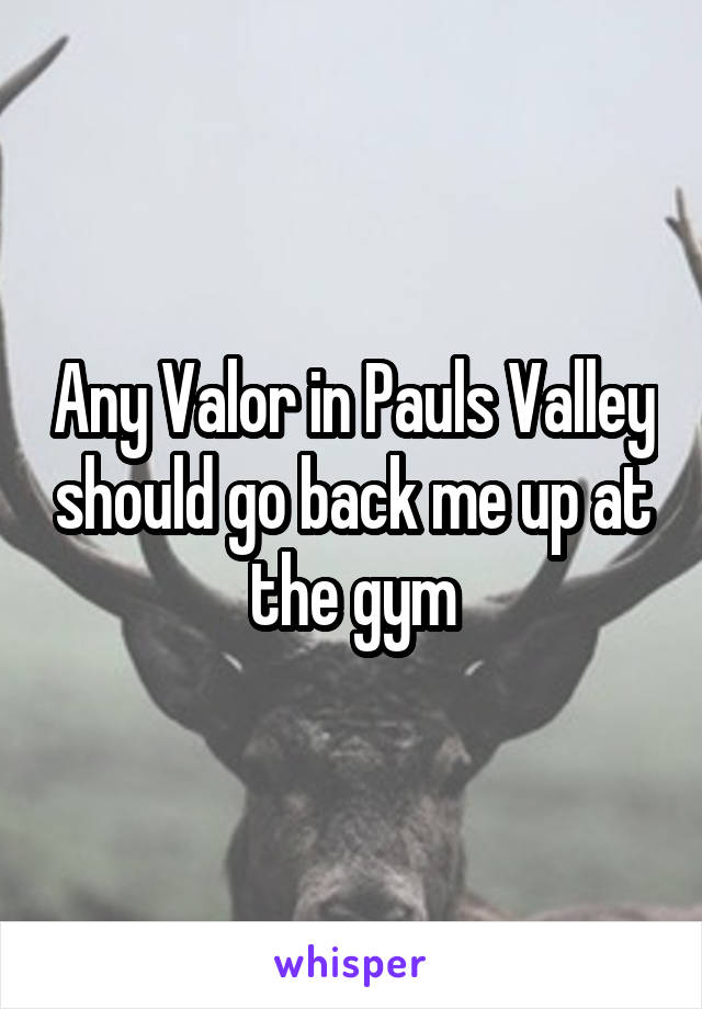 Any Valor in Pauls Valley should go back me up at the gym